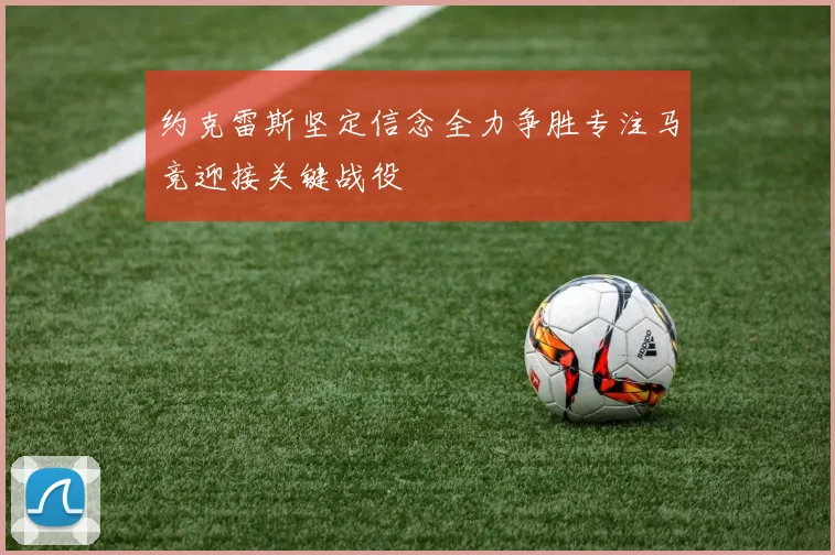 约克雷斯坚定信念全力争胜专注马竞迎接关键战役