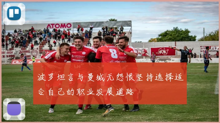 波罗坦言与曼城无怨恨坚持选择适合自己的职业发展道路