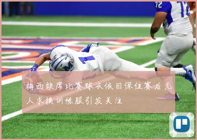 梅西缺席比赛球衣依旧保住赛后无人求换训练服引发关注