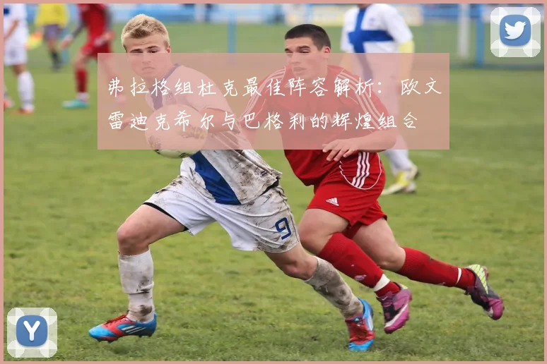 弗拉格组杜克最佳阵容解析：欧文雷迪克希尔与巴格利的辉煌组合
