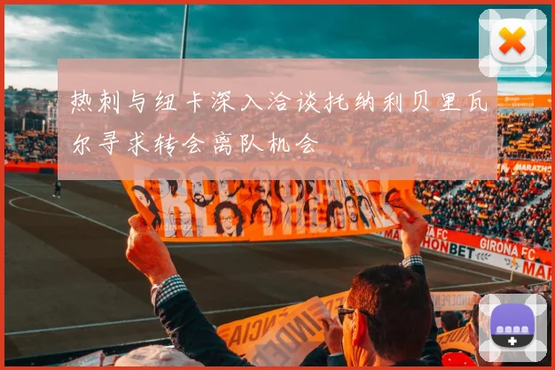 热刺与纽卡深入洽谈托纳利贝里瓦尔寻求转会离队机会