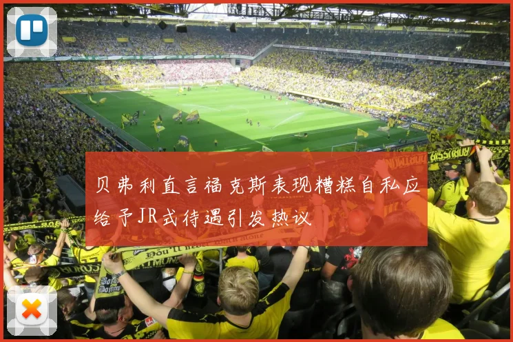 贝弗利直言福克斯表现糟糕自私应给予JR式待遇引发热议