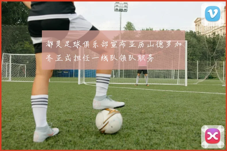 都灵足球俱乐部宣布亚历山德罗加齐正式担任一线队领队职务