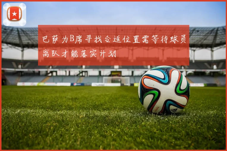 巴萨为B席寻找合适位置需等待球员离队才能落实计划