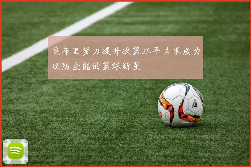 莫布里努力提升投篮水平力求成为攻防全能的篮球新星