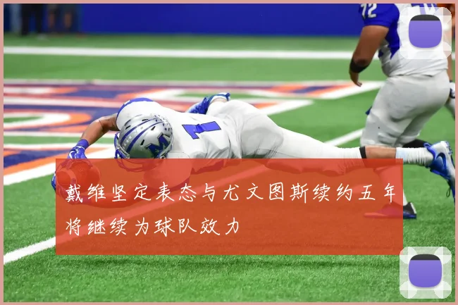 戴维坚定表态与尤文图斯续约五年将继续为球队效力